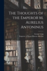 Image for The Thoughts of the Emperor M. Aurelius Antoninus