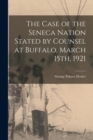 Image for The Case of the Seneca Nation Stated by Counsel at Buffalo, March 15th, 1921