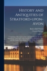 Image for History and Antiquities of Stratford-upon-Avon : Comprising a Description of the Collegiate Church, the Life of Shakespeare, and Copies of Several Documents Relating to him and his Family, Never Befor