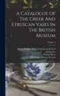 Image for A Catalogue Of The Greek And Etruscan Vases In The British Museum; Volume 1