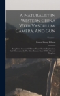 Image for A Naturalist In Western China With Vasculum, Camera, And Gun : Being Some Account Of Eleven Years&#39; Travel, Exploration, And Observation In The More Remote Parts Of The Flowery Kingdom; Volume 1