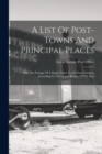 Image for A List Of Post-towns And Principal Places : With The Postage Of A Single Letter To Or From London, According To The Actual Routes Of The Post