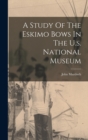 Image for A Study Of The Eskimo Bows In The U.s. National Museum
