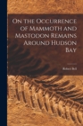Image for On the Occurrence of Mammoth and Mastodon Remains Around Hudson Bay