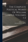 Image for The Complete Poetical Works Of William Cowper, Volumes 1-2