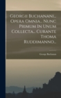 Image for Georgii Buchanani... Opera Omnia... Nunc Primum In Unum Collecta... Curante Thoma Ruddimanno...