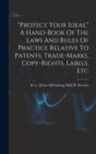 Image for &quot;protect Your Ideas.&quot; A Hand-book Of The Laws And Rules Of Practice Relative To Patents, Trade-marks, Copy-rights, Labels, Etc