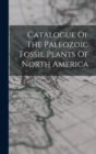 Image for Catalogue Of The Paleozoic Fossil Plants Of North America