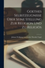 Image for Goethes Selbstzeugnisse uber Seine Stellung zur Religion und zu Religios