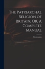Image for The Patriarchal Religion of Britain, Or, A Complete Manual