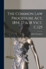 Image for The Common Law Procedure Act, 1854, 17 &amp; 18 Vict. C.125