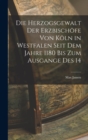Image for Die Herzogsgewalt der Erzbischofe von Koln in Westfalen Seit dem Jahre 1180 bis zum Ausgange des 14