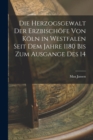 Image for Die Herzogsgewalt der Erzbischofe von Koln in Westfalen Seit dem Jahre 1180 bis zum Ausgange des 14