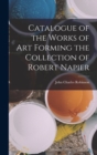 Image for Catalogue of the Works of Art Forming the Collection of Robert Napier