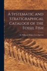 Image for A Systematic and Stratigraphical Cataloge of the Fossil Fish