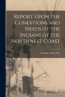 Image for Report Upon the Conditions and Needs of the Indians of the Northwest Coast