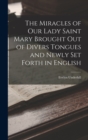 Image for The Miracles of Our Lady Saint Mary Brought Out of Divers Tongues and Newly Set Forth in English