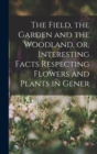 Image for The Field, the Garden and the Woodland, or, Interesting Facts Respecting Flowers and Plants in Gener
