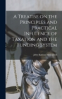 Image for A Treatise on the Principles and Practical Influence of Taxation and the Funding System