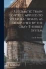 Image for Automatic Train Control Applied to Steam Railroads, as Exemplified by the Gray-Thurber System