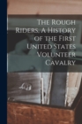 Image for The Rough Riders, A History of the First United States Volunteer Cavalry