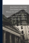 Image for An Essay on the Distribution of Wealth and on the Sources of Taxation. By the Rev. Richard Jones