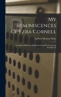 Image for My Reminiscences of Ezra Cornell : An Address Delivered Before the Cornell University on Founder&#39;s D