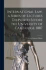 Image for International Law, a Series of Lectures Delivered Before the University of Cambridge, 1887
