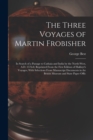 Image for The Three Voyages of Martin Frobisher : In Search of a Passage to Cathaia and India by the North-West, A.D. 1576-8, Reprinted From the First Edition of Hakluyt&#39;s Voyages, With Selections From Manuscri