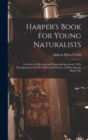 Image for Harper&#39;s Book for Young Naturalists : A Guide to Collecting and Preparing Specimens, With Descriptions of the Life, Habits and Haunts of Birds, Insects, Plants, Etc