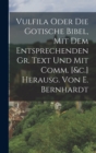 Image for Vulfila Oder Die Gotische Bibel, Mit Dem Entsprechenden Gr. Text Und Mit Comm. [&amp;c.] Herausg. Von E. Bernhardt