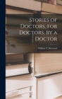 Image for Stories of Doctors, for Doctors, by a Doctor