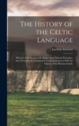 Image for The History of the Celtic Language : Wherein It Is Shown to Be Based Upon Natural Principles, And, Elementarily Considered, Contemporaneous With the Infancy of the Human Family