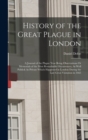 Image for History of the Great Plague in London : A Journal of the Plague Year Being Observations Or Memorials of the Most Remarkable Occurrences, As Well Publick As Private Which Happened in London During the 