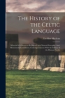 Image for The History of the Celtic Language : Wherein It Is Shown to Be Based Upon Natural Principles, And, Elementarily Considered, Contemporaneous With the Infancy of the Human Family