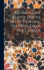 Image for Rudimentary Treatise On the Art of Painting On Glass, From the German
