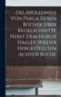 Image for Des Apollonius Von Perga Sieben Bucher Uber Kegelschnitte Nebst Dem Durch Halley Wieder Hergestellten Achten Buche