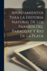 Image for Apuntamientos Para La Historia Natural De Los Paxaros Del Paraguay Y Rio De La Plata