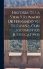 Image for Historia De La Vida Y Reinado De Fernando VII De Espana, Con Documentos Justificativos