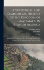 Image for A Statistical and Commercial History of the Kingdom of Guatemala, in Spanish America