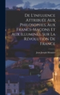 Image for De L&#39;influence Attribuee Aux Philosophes, Aux Francs-Macons Et Aux Illumines, Sur La Revolution De France