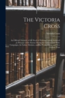 Image for The Victoria Cross : An Official Chronicle of the Deeds of Personal Valour Achieved in Presence of the Enemy During the Crimean and Baltic Campaigns, the Indian Mutinies, and the Persia, China, and Ne