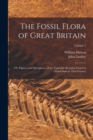 Image for The Fossil Flora of Great Britain : Or, Figures and Descriptions of the Vegetable Remains Found in a Fossil State in This Country; Volume 2