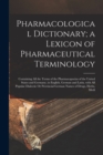 Image for Pharmacological Dictionary; a Lexicon of Pharmaceutical Terminology : Containing All the Terms of the Pharmacopoeias of the United States and Germany, in English, German and Latin, with All Popular Di