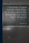 Image for L&#39;algebre D&#39;omar Alkhayyami, Publ., Tr. Et Accompagnee D&#39;extr. De Mss. Ined. Par F. Woepcke