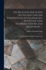 Image for Die Religion Der Alten Deutschen Und Ihr Fortbestand in Volkssagen, Aufzugen Und Festbrauchen Bis Zur Gegenwart ...