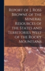 Image for Report of J. Ross Browne of the Mineral Resources of the States and Territories West of the Rocky Mountians