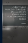Image for Les Pretendus Problemes D&#39;algebre Du Manuel Du Calculateur Egyptien (Papyrus Rhind)
