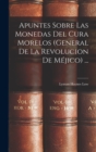 Image for Apuntes Sobre Las Monedas Del Cura Morelos (General De La Revolucion De Mejico) ...