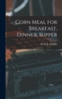 Image for Corn Meal for Breakfast, Dinner, Supper